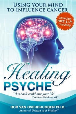 Healing Psyche: Using your mind to influence cancer by Van Overbruggen Phd, Rob