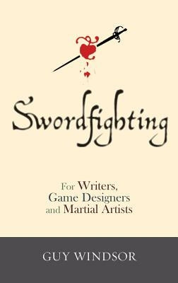 Swordfighting, for Writers, Game Designers, and Martial Artists by Windsor, Guy