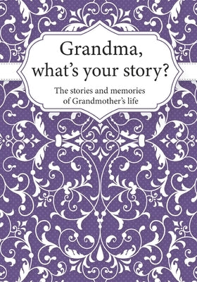 Grandma, What's Your Story?: The Stories and Memories of Grandmother's Life - A Guided Story Journal. by Life Synergy Press
