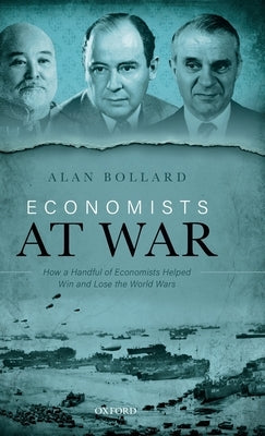 Economists at War: How a Handful of Economists Helped Win and Lose the World Wars by Bollard, Alan