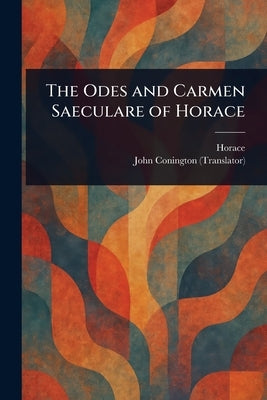 The Odes and Carmen Saeculare of Horace by Horace