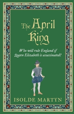 The April King: Who will rule England if Queen Elizabeth is assassinated...? by Martyn, Isolde