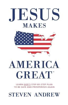Jesus Makes America Great: God's Way to Be Safe, Strong, and Prosperous by Andrew, Steven