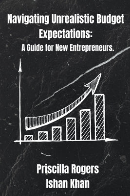Navigating Unrealistic Budget Expectations: A Guide for New Entrepreneurs by Rogers, Priscilla