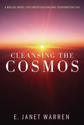 Cleansing the Cosmos: A Biblical Model for Conceptualizing and Counteracting Evil by Warren, E. Janet