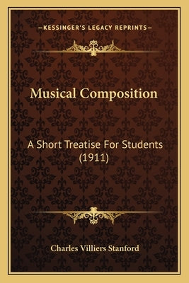 Musical Composition: A Short Treatise For Students (1911) by Stanford, Charles Villiers
