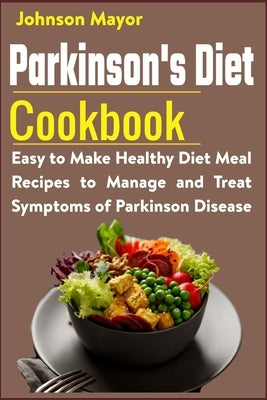 Parkinson's Diet Cookbook: Easy to Make Healthy Diet Meal Recipes to Manage and Treat Symptoms of Parkinson Disease by Mayor, Johnson
