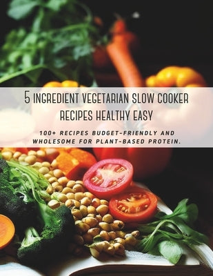 5 ingredient vegetarian slow cooker recipes healthy easy: 100+ recipes budget-friendly and wholesome for plant-based protein. by Britain, Great