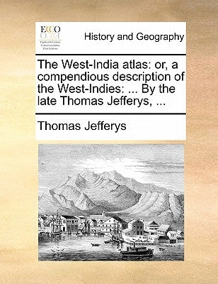 The West-India Atlas: Or, a Compendious Description of the West-Indies: ... by the Late Thomas Jefferys, ... by Jefferys, Thomas
