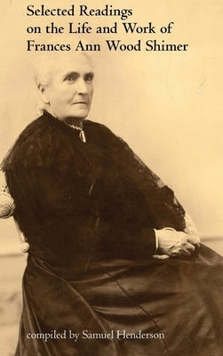 Selected Readings on the Life and Work of Frances Ann Wood Shimer by Henderson, Samuel