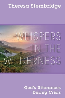 Whispers in the Wilderness: God's Utterances During Crisis by Stembridge, Theresa