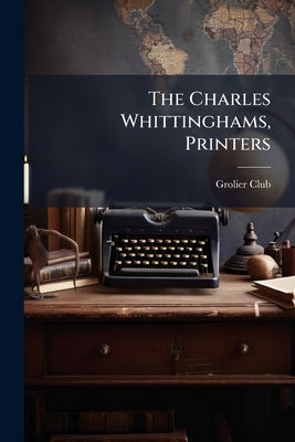 The Charles Whittinghams, Printers by Grolier Club