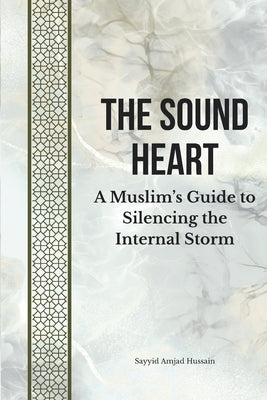 The Sound Heart: A Muslim's Guide to Silencing the Internal Storm by Hussain, Sayyid Amjad