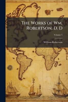 The Works of Wm. Robertson, D. D; Volume 5 by Robertson, William