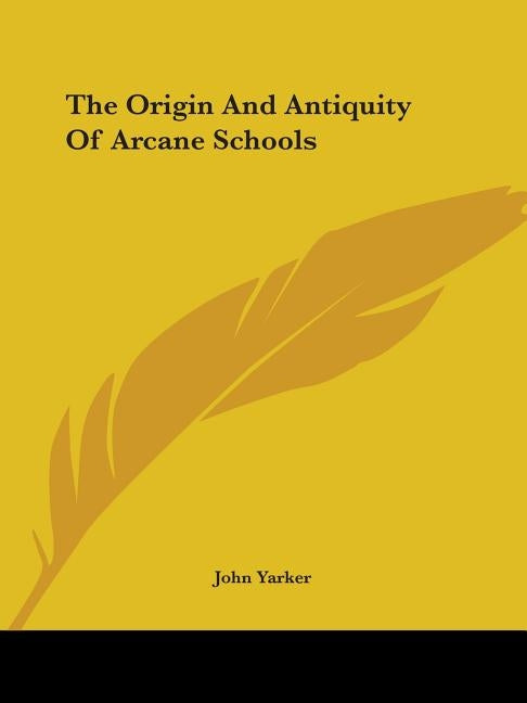 The Origin And Antiquity Of Arcane Schools by Yarker, John