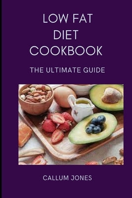 Low Fat Diet Cookbook: The Ultimate Guide by Jones, Callum