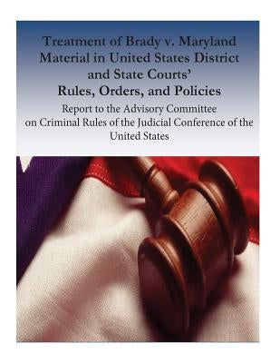 Treatment of Brady v. Maryland Material in United States District and State Courts' Rules, Orders, and Policies: Report to the Advisory Committee on C by Laural L. Hooper