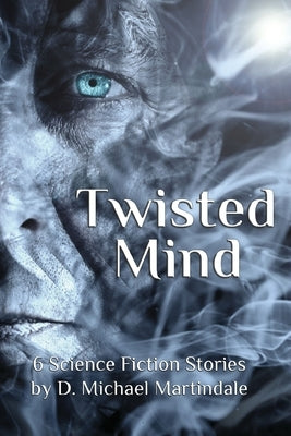 Twisted Mind: 6 Science Fiction Stories by D. Michael Martindale by Martindale, D. Michael