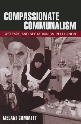 Compassionate Communalism: Welfare and Sectarianism in Lebanon by Cammett, Melani