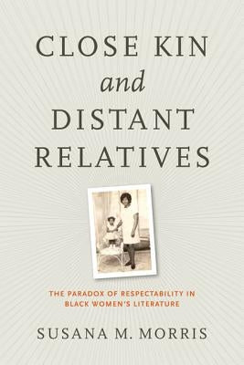 Close Kin and Distant Relatives: The Paradox of Respectability in Black Women's Literature by Morris, Susana M.