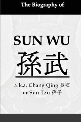 The Biography of Sun Wu: A Unique Perspective of the Art of War by Iroku, Osita
