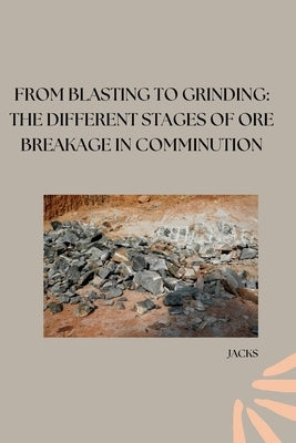 From Blasting to Grinding: The Different Stages of Ore Breakage in Comminution by Jacks
