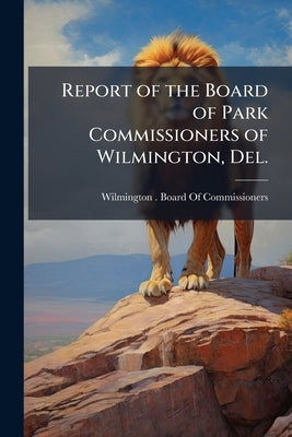 Report of the Board of Park Commissioners of Wilmington, Del. by Wilmington (del ) Board of Commissioner