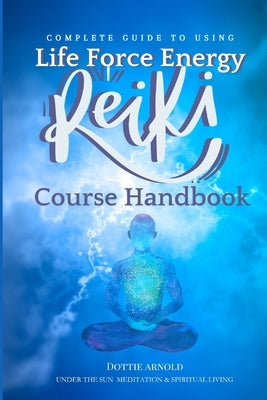 Complete Guide to using Life Force Energy: Reiki Course Handbook by Publishing, Under The Sun