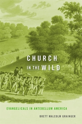 Church in the Wild: Evangelicals in Antebellum America by Grainger, Brett Malcolm