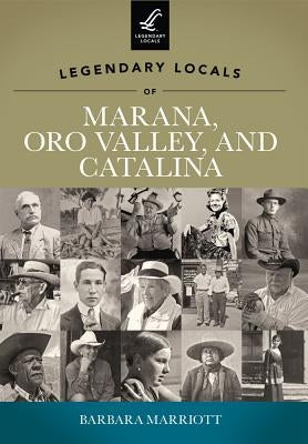 Legendary Locals of Marana, Oro Valley, and Catalina by Marriott, Barbara