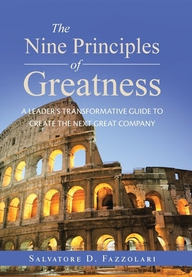 The Nine Principles of Greatness: A Leader's Transformative Guide to Create the Next Great Company by Fazzolari, Salvatore D.