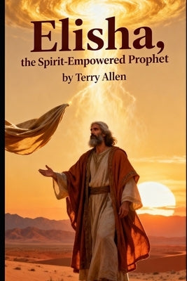 Elisha: The Spirit-Empowered Prophet by Allen, Terry Allen
