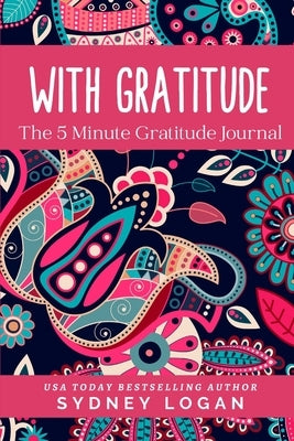 With Gratitude: The 5 Minute Gratitude Journal by Logan, Sydney