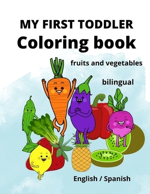 My First Toddler Coloring Book: fruits and vegetables: English/Spanish, BILINGUAL! by Flower, Smart