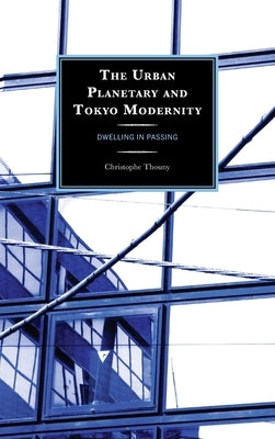 The Urban Planetary and Tokyo Modernity: Dwelling in Passing by Thouny, Christophe