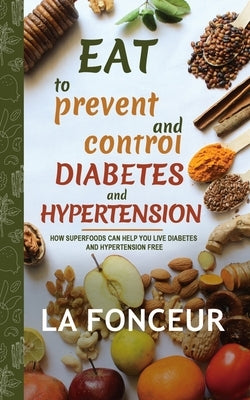 Eat to Prevent and Control Diabetes and Hypertension - Full Color Print: How Superfoods Can Help You Live Diabetes And Hypertension Free by Fonceur, La