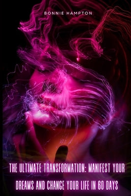 THE ULTIMATE TRANSFORMATION Manifest Your Dreams and Change Your Life in 60 Days by Hampton, Bonnie