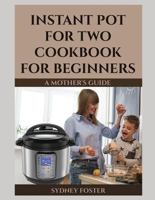 Instant Pot for Two Cookbook for Beginners: A Mother's Guide by Reed, Alice