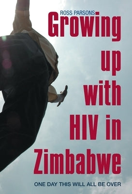 Growing Up with HIV in Zimbabwe: One Day This Will All Be Over by Parsons, Ross