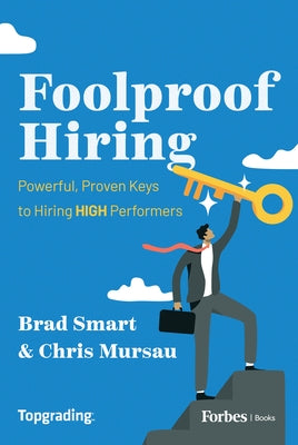 Foolproof Hiring: Powerful, Fully Proven Keys to Hiring Mostly High Performers by Smart, Brad