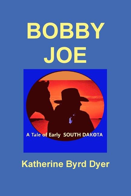 Bobby Joe, A Tale of Early South Dakota by Dyer, Katherine Byrd