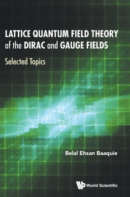 Lattice Quantum Field Theory of the Dirac and Gauge Fields: Selected Topics by Baaquie, Belal Ehsan
