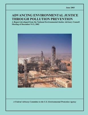 Advancing Environmental Justice Through Pollution Prevention: A Report developed from the National Environmental Justice Advisory Council Meeting of D by U S Environmental Protection Agency