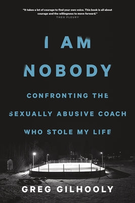 I Am Nobody: Confronting the Sexually Abusive Coach Who Stole My Life by Gilhooly, Greg