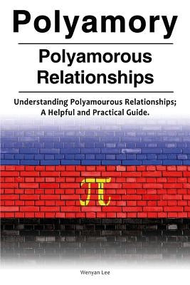 Polyamory. Polyamorous Relationships. Understanding Polyamourous Relationships; A Helpful and Practical Guide. by Lee, Wenyan
