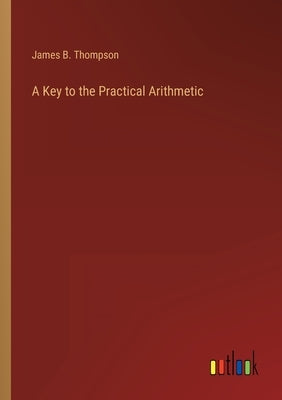 A Key to the Practical Arithmetic by Thompson, James B.