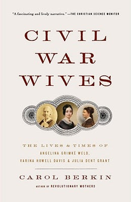 Civil War Wives: The Lives & Times of Angelina Grimke Weld, Varina Howell Davis & Julia Dent Grant by Berkin, Carol