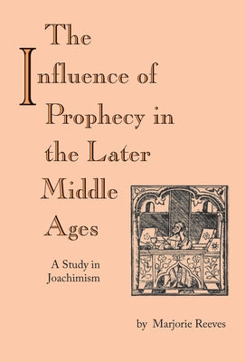 The Influence of Prophecy in the Later Middle Ages: A Study in Joachimism by Reeves, Marjorie