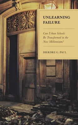 Unlearning Failure: Can Urban Schools Be Transformed in the New Millennium? by Paul, Dierdre G.
