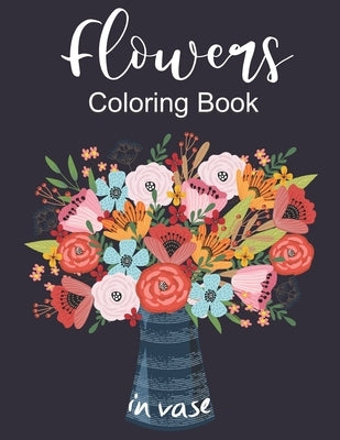 Flowers In Vase Coloring Book: An Adult Coloring Book with Flower Collection, Featuring Flowers, Vases, Bunches, and a Variety of Flower Designs, Str by Publisher, Benbook